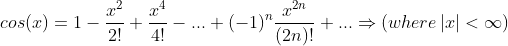 cos(x) = 1 - \frac{x^{2}}{2!}+ \frac{x^{4}}{4!} -... + (-1)^{n} \frac{x^{2n}}{(2n)!} + ...\Rightarrow (where \left | x \right | <\infty )